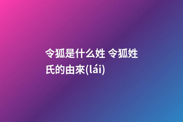 令狐是什么姓 令狐姓氏的由來(lái)